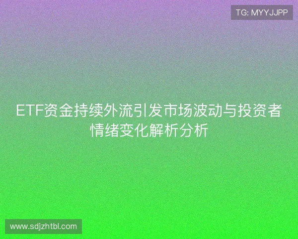 ETF资金持续外流引发市场波动与投资者情绪变化解析分析 ETF资金持续外流引发市场波动与投资者情绪变化解析分析